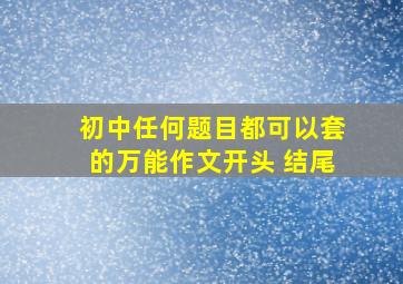 初中任何题目都可以套的万能作文开头 结尾